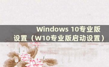 Windows 10专业版设置（W10专业版启动设置）